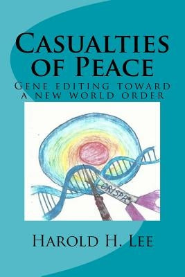Casualties of Peace: Gene editing toward a new world order by Lee, Harold H.
