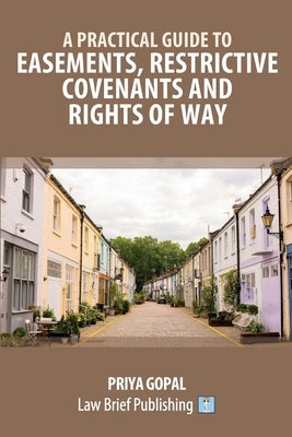 A Practical Guide to Easements, Restrictive Covenants and Rights of Way by Gopal, Priya