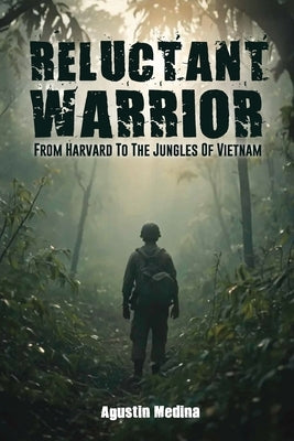 Reluctant Warrior: From Harvard to the Jungles of Vietnam by Medina, Agustin