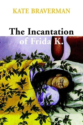 Incantation of Frida K. by Braverman, Kate