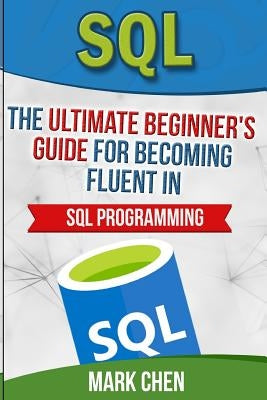 SQL: The Ultimate Beginner's Guide for Becoming Fluent in SQL Programming by Chen, Mark