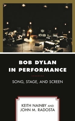 Bob Dylan in Performance: Song, Stage, and Screen by Nainby, Keith