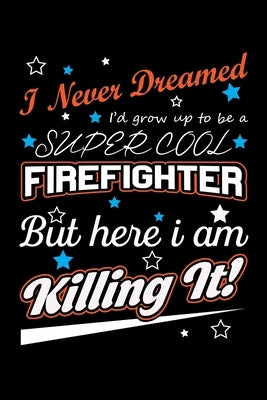 I Never Dreamed I'd Grow Up To Be A Super Cool Firefighter But Here I Am Killing It: Write Down Everything You Need When Your Son Is A Firefighter. Sh by Publications, Unique