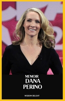 Dana Perino memoir: A Journey of Resilience, Wisdom, and Leadership in the Spotlight by Delight, Wisdom