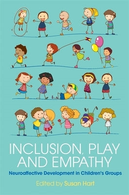 Inclusion, Play and Empathy: Neuroaffective Development in Children's Groups by Hart, Susan