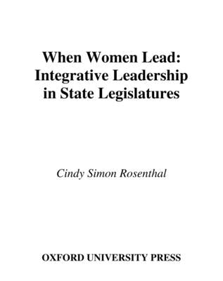 When Women Lead: Integrative Leadership in State Legislatures by Rosenthal, Cindy Simon