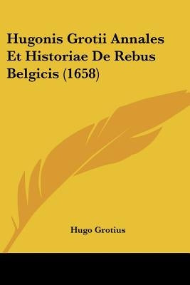 Hugonis Grotii Annales Et Historiae De Rebus Belgicis (1658) by Grotius, Hugo