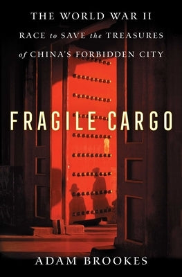 Fragile Cargo: The World War II Race to Save the Treasures of China's Forbidden City by Brookes, Adam