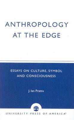 Anthropology at the Edge: Essays on Culture, Symbol and Consciousness by Prattis, Ian