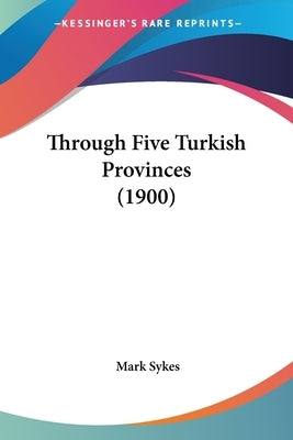 Through Five Turkish Provinces (1900) by Sykes, Mark