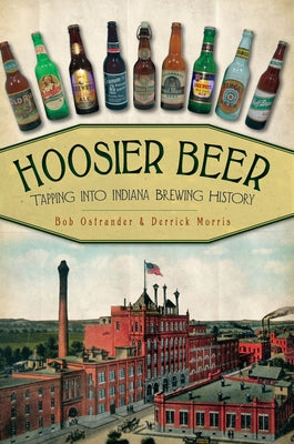Hoosier Beer: Tapping Into Indiana Brewing History by Ostrander, Bob