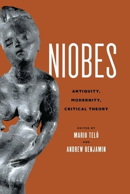 Niobes: Antiquity, Modernity, Critical Theory by Tel?, Mario