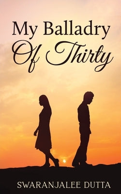 My Balladry Of Thirty by Swaranjalee Dutta