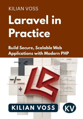 Laravel in Practice: Build Secure, Scalable Web Applications with Modern PHP by Voss, Kilian