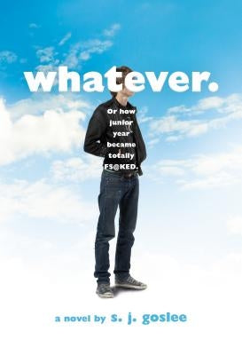 Whatever.: Or How Junior Year Became Totally F$@cked by Goslee, S. J.