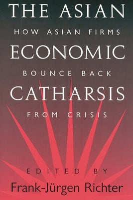 The Asian Economic Catharsis: How Asian Firms Bounce Back from Crisis by Richter, Frank