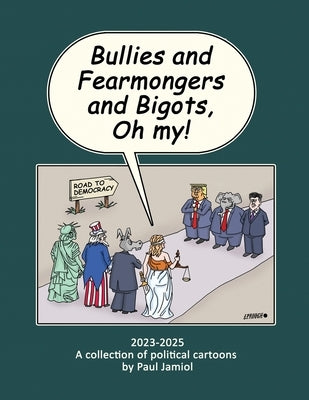 Bullies and Fearmongers and Bigots, Oh my!: A Collection of Political Cartoons by Paul Jamiol by Jamiol, Paul