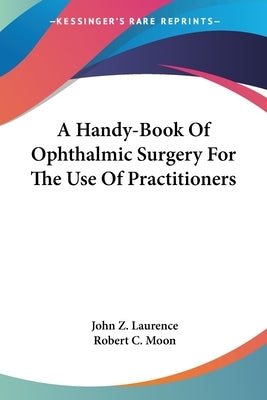 A Handy-Book Of Ophthalmic Surgery For The Use Of Practitioners by Laurence, John Z.