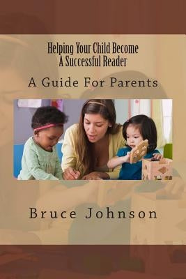 Helping Your Child Become a Successful Reader: A Guide for Parents by Johnson, Bruce
