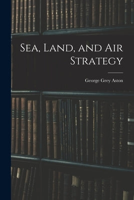 Sea, Land, and Air Strategy by Aston, George Grey