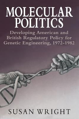 Molecular Politics: Developing American and British Regulatory Policy for Genetic Engineering, 1972-1982 by Wright, Susan