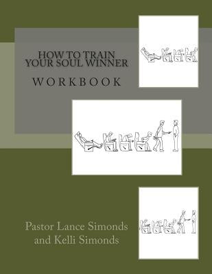 How To Train Your Soul Winner, Workbook by Simonds, Kelli