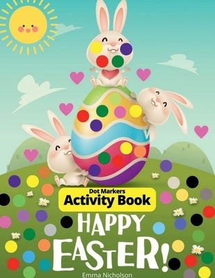Easter Dot Markers Activity Book for Toddlers, Preschool, Kids: Easter Eggs and Cute Bunnies Kindergarten Activities Workbook Paint Dauber Coloring Ea by Emma Nicholson