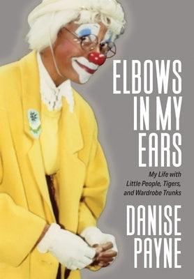 Elbows in My Ears: My Life with Little People, Tigers, and Wardrobe Trunks by Payne, Danise