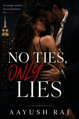 No Ties, Only Lies: No strings attached. No commitments. No feelings. by Raj, Aayush