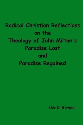 Radical Christian Reflections on the Theology of John Milton's Paradise Lost and Paradise Regained by Di Giovanni, Aldo