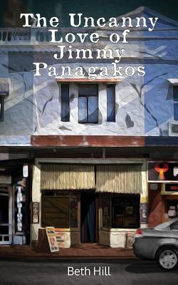 The Uncanny Love of Jimmy Panagakos by Hill, Beth