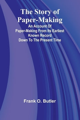 The Story of Paper-making;An account of paper-making from its earliest known record down to the present time by O. Butler, Frank