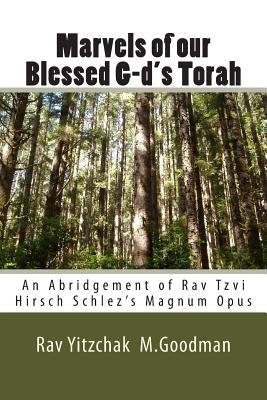 Marvels of our Blessed G-d's Torah: An Abridgement of Rav Tzvi Hirsch Schlez's Magnum Opus by Goodman, Rav Yitzchak M.