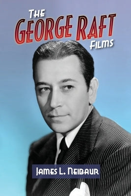 The George Raft Films by Neibaur, James L.