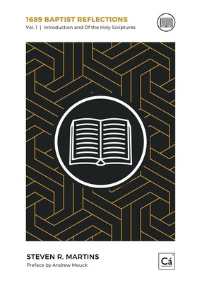 1689 Baptist Reflections: Introduction and Of the Holy Scriptures by Martins, Steven R.