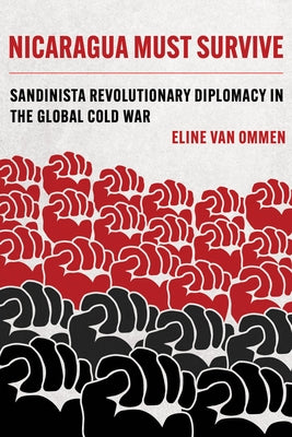 Nicaragua Must Survive: Sandinista Revolutionary Diplomacy in the Global Cold War Volume 8 by Van Ommen, Eline