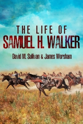 The Life of Samuel H. Walker by Sullivan, David M.
