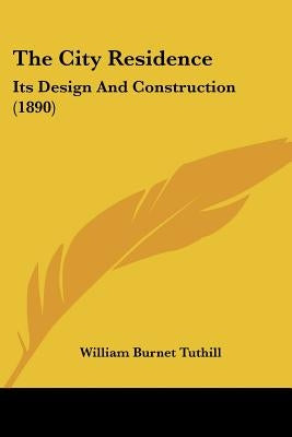 The City Residence: Its Design And Construction (1890) by Tuthill, William Burnet