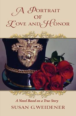 A Portrait of Love and Honor: A Novel Based on a True Story by Weidener, Susan G.