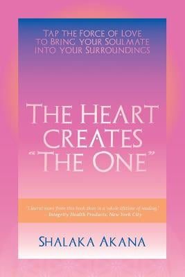 The Heart Creates "The One": Tap the Force of Love to Bring your Soulmate into your Surroundings by Akana, Shalaka