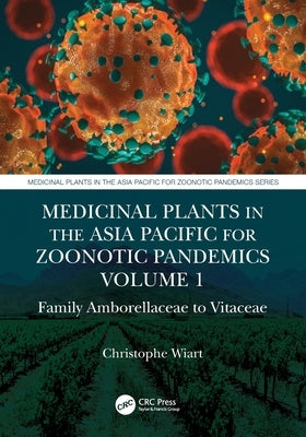 Medicinal Plants in the Asia Pacific for Zoonotic Pandemics, Volume 1: Family Amborellaceae to Vitaceae by Wiart, Christophe