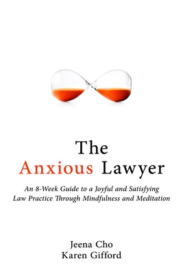 The Anxious Lawyer: An 8-Week Guide to a Happier, Saner Law Practice Using Meditation by Cho, Jeena