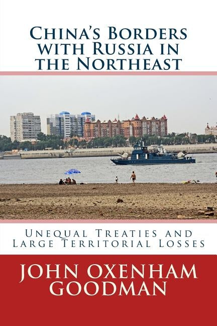 China's Borders with Russia in the Northeast: Unequal Treaties and Large Territorial Losses by Goodman, John Oxenham