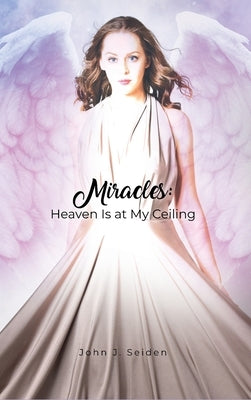 Miracles: Heaven Is at My Ceiling by Seiden, John J.