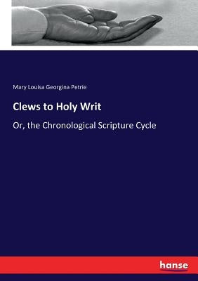 Clews to Holy Writ: Or, the Chronological Scripture Cycle by Petrie, Mary Louisa Georgina