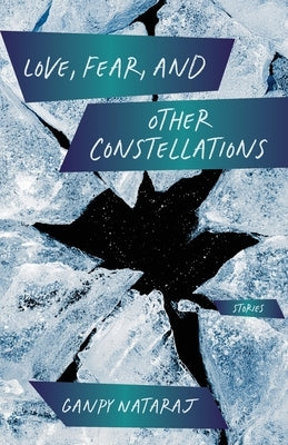 Love, Fear, and Other Constellations: Stories by Nataraj, Ganpy