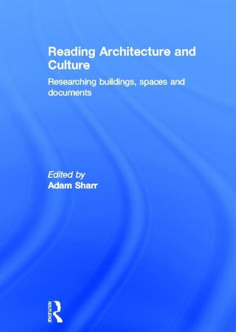 Reading Architecture and Culture: Researching Buildings, Spaces and Documents by Sharr, Adam