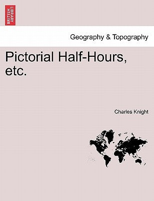 Pictorial Half-Hours, etc. by Knight, Charles