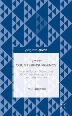 "Soft" Counterinsurgency: Human Terrain Teams and Us Military Strategy in Iraq and Afghanistan by Joseph, Paul