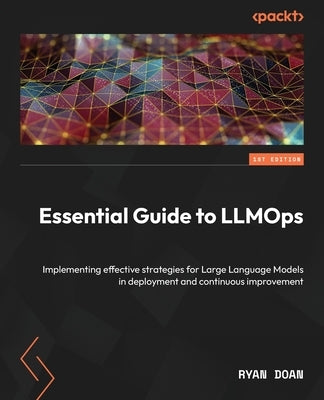 Essential Guide to LLMOps: Implementing effective strategies for Large Language Models in deployment and continuous improvement by Doan, Ryan